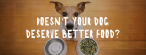 Doesn&#039;t your dog deserve better food?